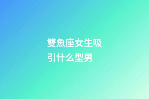 雙魚座女生吸引什么型男-第1張-星座運(yùn)勢(shì)-玄機(jī)派