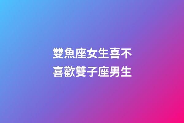 雙魚座女生喜不喜歡雙子座男生-第1張-星座運勢-玄機派