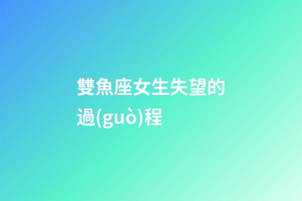 雙魚座女生失望的過(guò)程-第1張-星座運(yùn)勢(shì)-玄機(jī)派