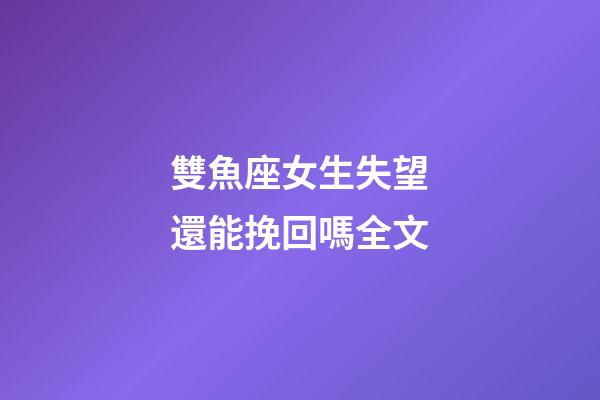 雙魚座女生失望還能挽回嗎全文-第1張-星座運勢-玄機派