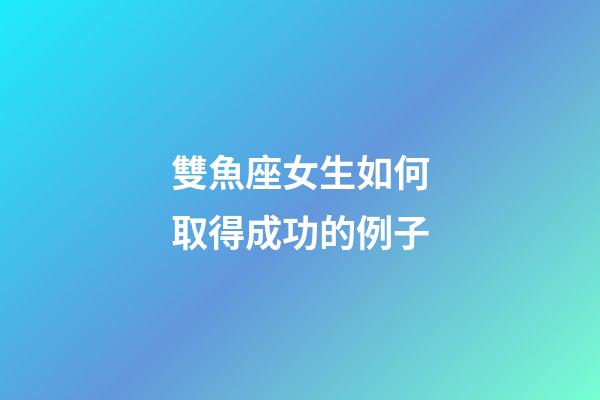 雙魚座女生如何取得成功的例子