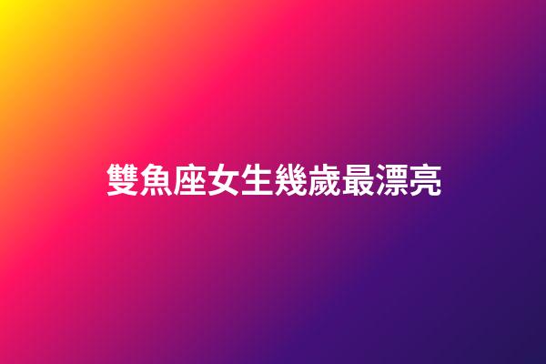 雙魚座女生幾歲最漂亮-第1張-星座運勢-玄機派
