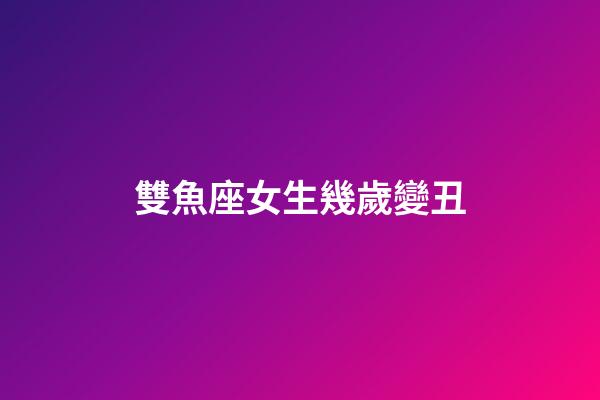 雙魚座女生幾歲變丑-第1張-星座運(yùn)勢-玄機(jī)派
