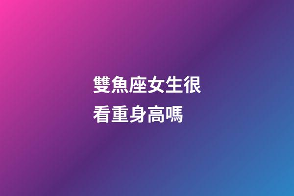 雙魚座女生很看重身高嗎-第1張-星座運勢-玄機派