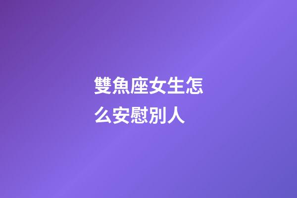 雙魚座女生怎么安慰別人-第1張-星座運勢-玄機派