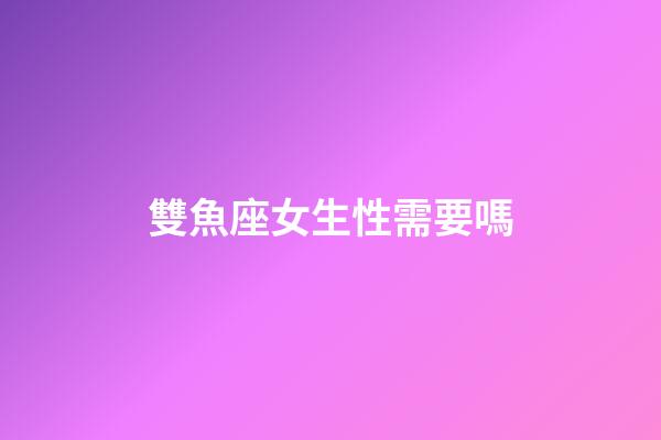 雙魚座女生性需要嗎