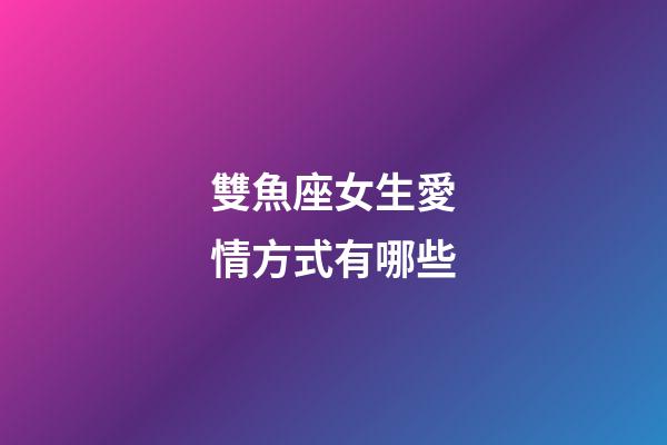 雙魚座女生愛情方式有哪些-第1張-星座運勢-玄機派