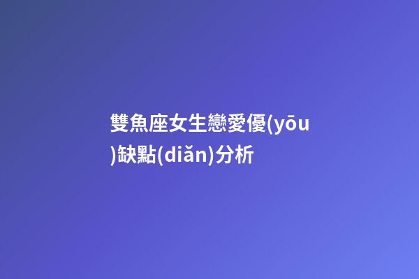 雙魚座女生戀愛優(yōu)缺點(diǎn)分析-第1張-星座運(yùn)勢-玄機(jī)派