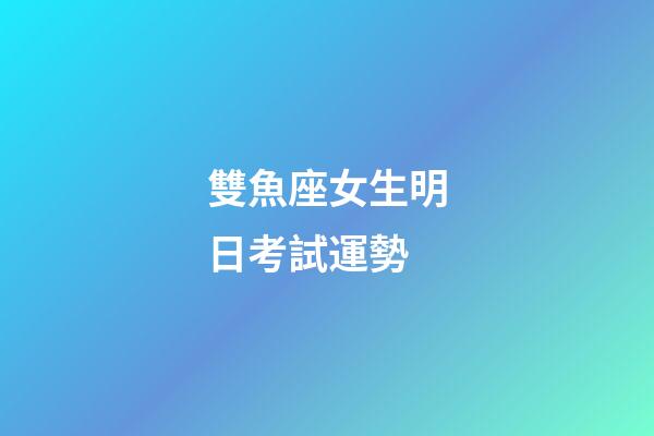 雙魚座女生明日考試運勢-第1張-星座運勢-玄機派