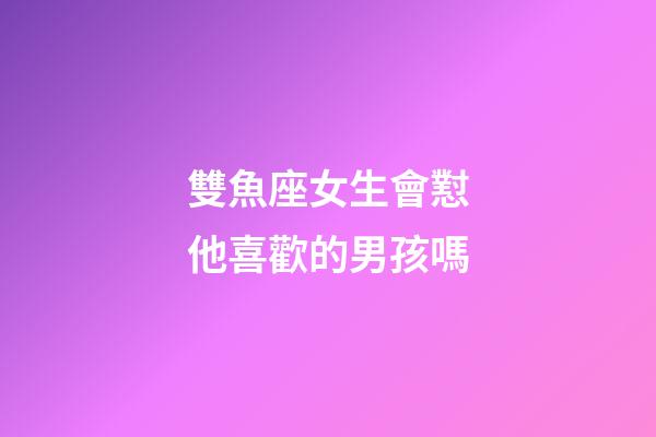 雙魚座女生會懟他喜歡的男孩嗎-第1張-星座運勢-玄機派
