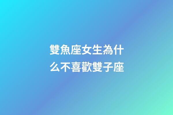 雙魚座女生為什么不喜歡雙子座-第1張-星座運勢-玄機派