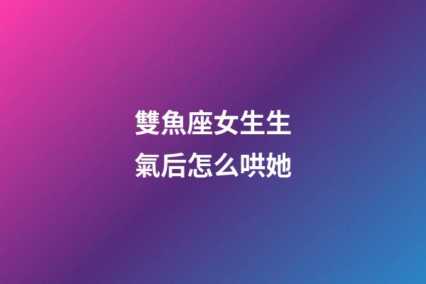 雙魚座女生生氣后怎么哄她-第1張-星座運勢-玄機派