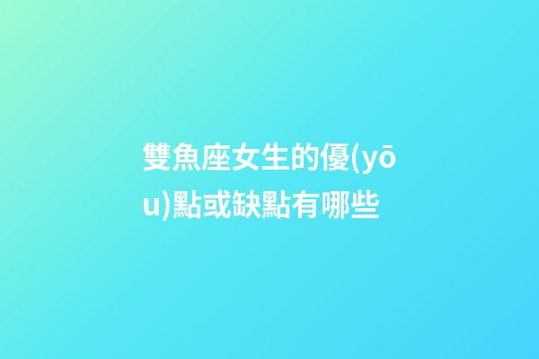 雙魚座女生的優(yōu)點或缺點有哪些-第1張-星座運勢-玄機派