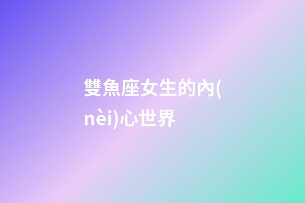 雙魚座女生的內(nèi)心世界-第1張-星座運(yùn)勢-玄機(jī)派