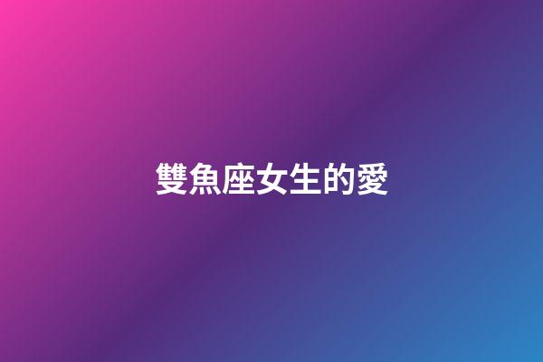 雙魚座女生的愛-第1張-星座運勢-玄機派