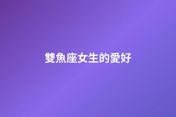 雙魚座女生的愛好