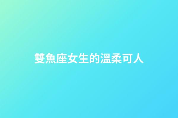 雙魚座女生的溫柔可人-第1張-星座運勢-玄機派