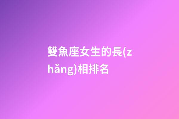 雙魚座女生的長(zhǎng)相排名-第1張-星座運(yùn)勢(shì)-玄機(jī)派