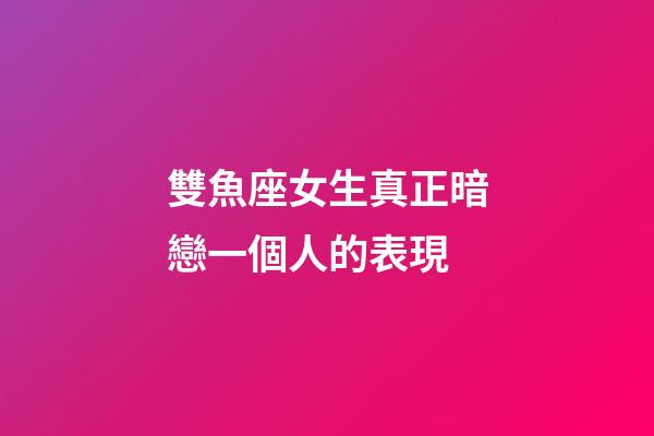 雙魚座女生真正暗戀一個人的表現-第1張-星座運勢-玄機派