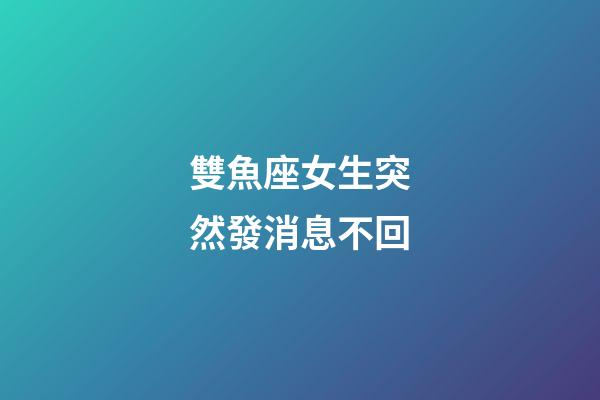 雙魚座女生突然發消息不回-第1張-星座運勢-玄機派