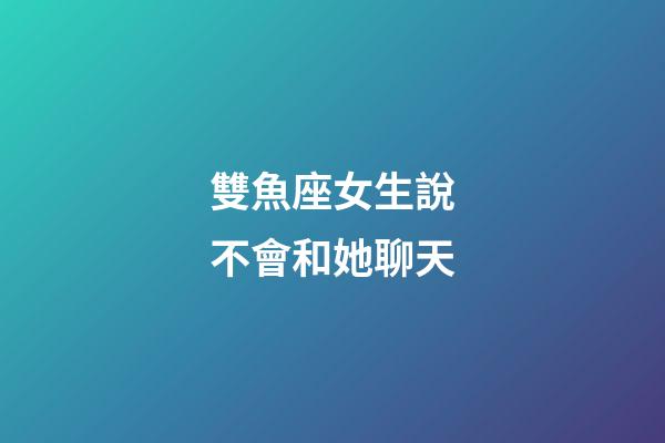 雙魚座女生說不會和她聊天-第1張-星座運勢-玄機派