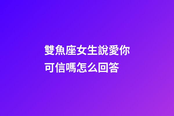 雙魚座女生說愛你可信嗎怎么回答-第1張-星座運(yùn)勢(shì)-玄機(jī)派