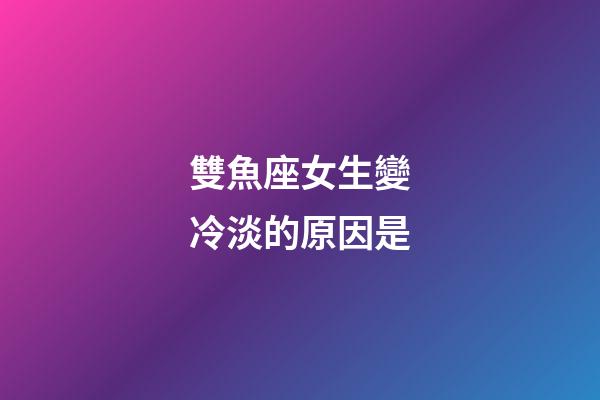 雙魚座女生變冷淡的原因是