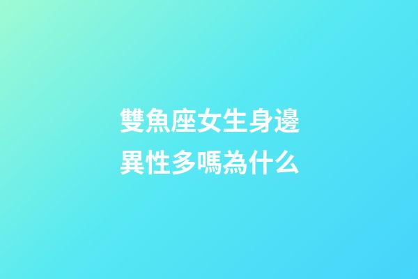 雙魚座女生身邊異性多嗎為什么-第1張-星座運(yùn)勢(shì)-玄機(jī)派