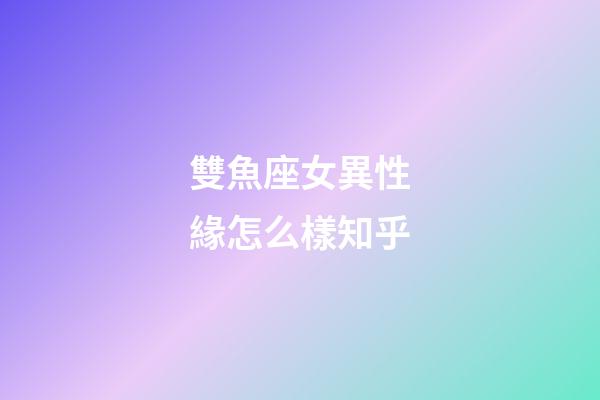 雙魚座女異性緣怎么樣知乎-第1張-星座運勢-玄機派
