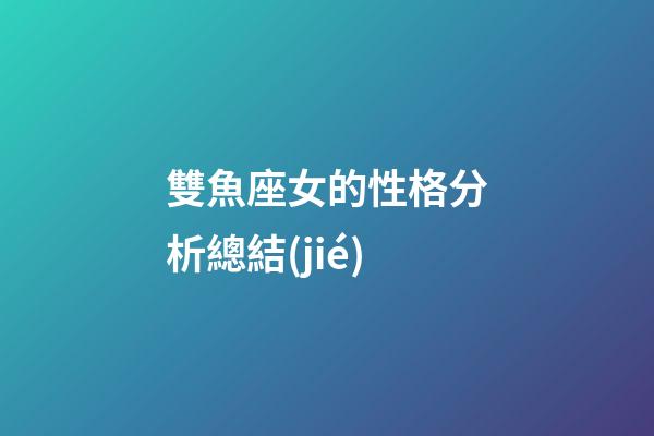 雙魚座女的性格分析總結(jié)-第1張-星座運(yùn)勢-玄機(jī)派