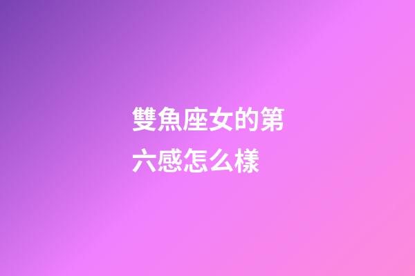 雙魚座女的第六感怎么樣-第1張-星座運勢-玄機派