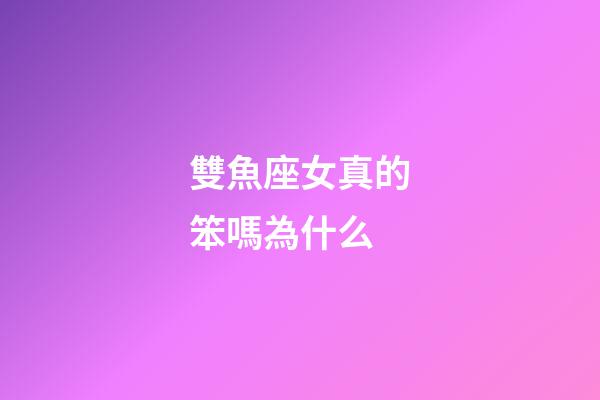 雙魚座女真的笨嗎為什么-第1張-星座運勢-玄機派
