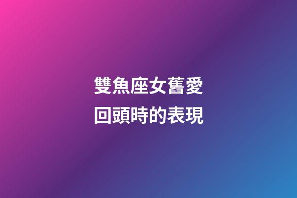 雙魚座女舊愛回頭時的表現-第1張-星座運勢-玄機派