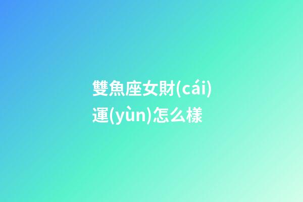雙魚座女財(cái)運(yùn)怎么樣