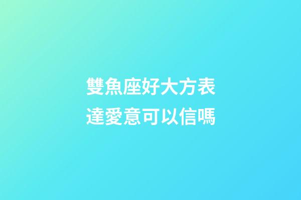 雙魚座好大方表達愛意可以信嗎-第1張-星座運勢-玄機派