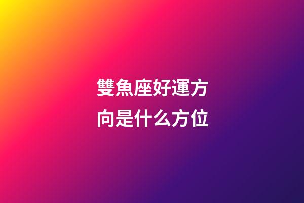 雙魚座好運方向是什么方位-第1張-星座運勢-玄機派