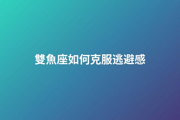 雙魚座如何克服逃避感-第1張-星座運勢-玄機派