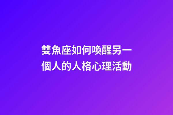 雙魚座如何喚醒另一個人的人格心理活動-第1張-星座運勢-玄機派