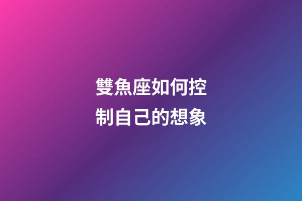 雙魚座如何控制自己的想象-第1張-星座運勢-玄機派