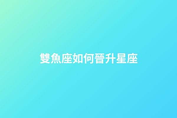 雙魚座如何晉升星座-第1張-星座運勢-玄機派
