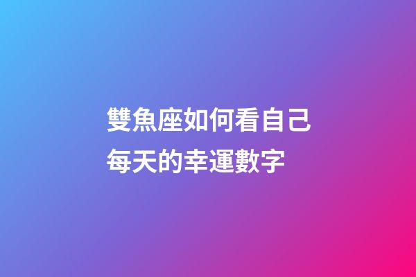 雙魚座如何看自己每天的幸運數字-第1張-星座運勢-玄機派