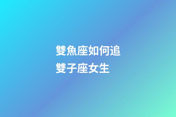 雙魚座如何追雙子座女生-第1張-星座運(yùn)勢-玄機(jī)派