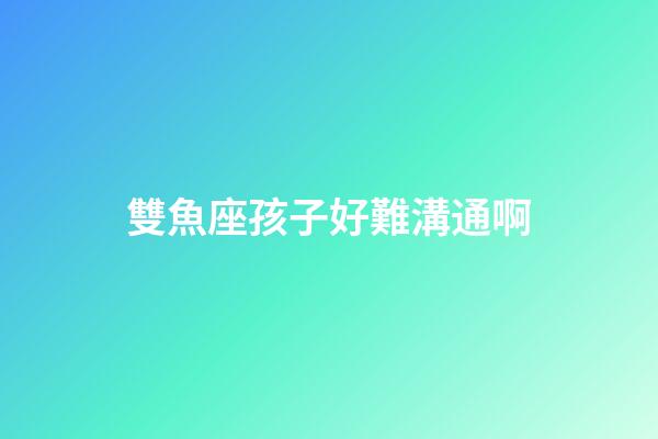 雙魚座孩子好難溝通啊-第1張-星座運勢-玄機派