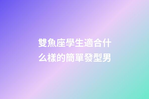雙魚座學生適合什么樣的簡單發型男-第1張-星座運勢-玄機派