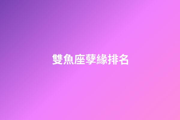 雙魚座孽緣排名-第1張-星座運(yùn)勢(shì)-玄機(jī)派