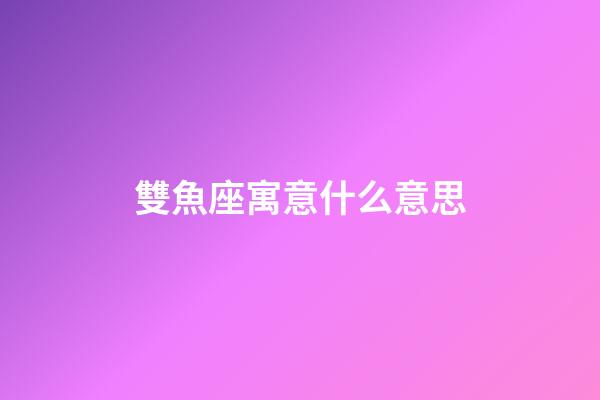雙魚座寓意什么意思-第1張-星座運勢-玄機派