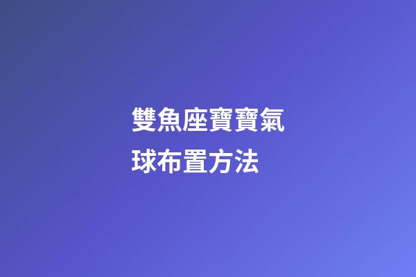 雙魚座寶寶氣球布置方法