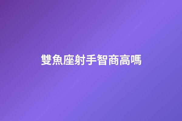 雙魚座射手智商高嗎-第1張-星座運(yùn)勢-玄機(jī)派
