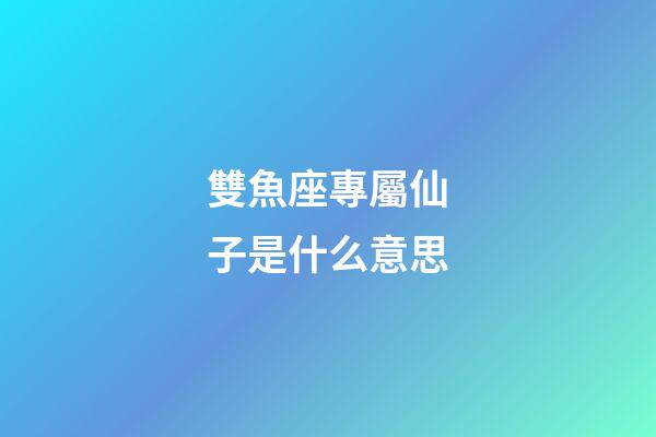 雙魚座專屬仙子是什么意思-第1張-星座運(yùn)勢-玄機(jī)派