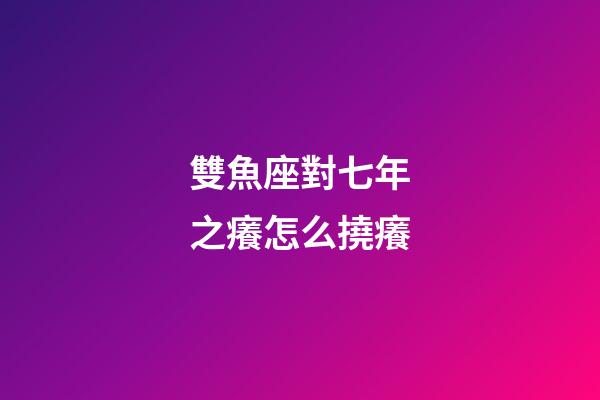 雙魚座對七年之癢怎么撓癢-第1張-星座運(yùn)勢-玄機(jī)派